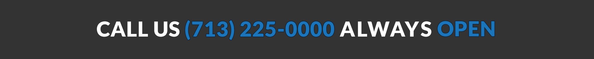 Call Us (713) 225-0000. Always Open